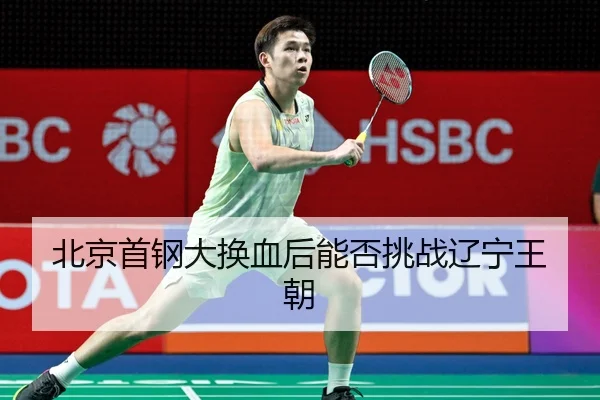 北京首钢大换血后能否挑战辽宁王朝